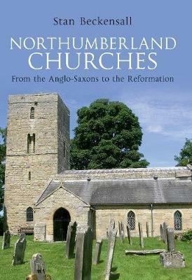 Northumberland Churches: From the Anglo-Saxons to the Reformation - Stan Beckensall - cover
