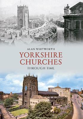 Yorkshire Churches Through Time - Alan Whitworth - cover