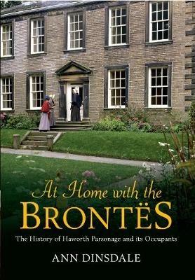 At Home with the Brontes: The History of Haworth Parsonage & Its Occupants - Ann Dinsdale - cover