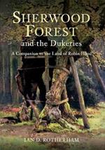 Sherwood Forest & the Dukeries: A Companion to the Land of Robin Hood