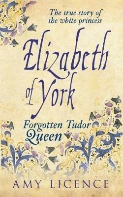 Elizabeth of York: The Forgotten Tudor Queen - Amy Licence - cover