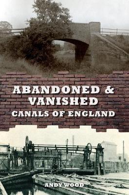 Abandoned & Vanished Canals of England - Andy Wood - cover