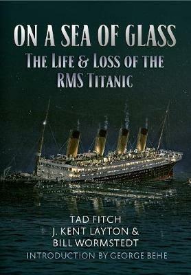 On a Sea of Glass: The Life & Loss of the RMS Titanic - Tad Fitch,J. Kent Layton,Bill Wormstedt - cover