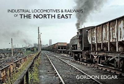 Industrial Locomotives & Railways of The North East - Gordon Edgar - cover