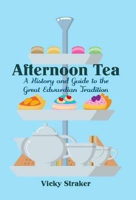 Afternoon Tea: A History and Guide to the Great Edwardian Tradition - Vicky Straker - cover