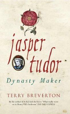 Jasper Tudor: Dynasty Maker - Terry Breverton - cover