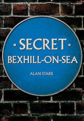 Secret Bexhill-on-Sea - Alan Starr - cover