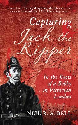 Capturing Jack the Ripper: In the Boots of a Bobby in Victorian London - Neil R. A. Bell - cover