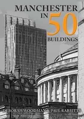 Manchester in 50 Buildings - Deborah Woodman,Paul Rabbitts - cover