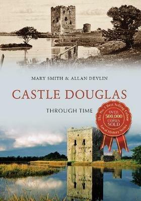 Castle Douglas Through Time - Mary Smith,Allan Devlin - cover