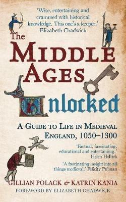 The Middle Ages Unlocked: A Guide to Life in Medieval England, 1050-1300 - Gillian Polack,Katrin Kania - cover