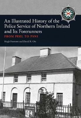An Illustrated History of the Police Service in Northern Ireland and its Forerunners: From Peel to PSNI - Hugh Forrester,David R. Orr - cover