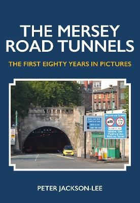 The Mersey Road Tunnels: The First Eighty Years in Pictures - Peter Jackson-Lee - cover