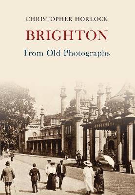 Brighton From Old Photographs - Christopher Horlock - cover