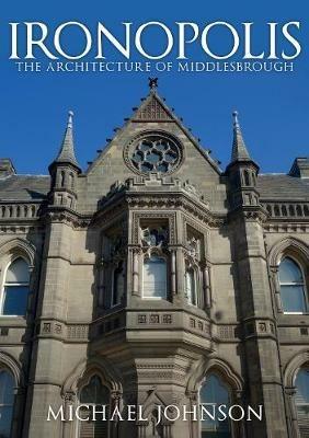 Ironopolis: The Architecture of Middlesbrough - Michael Johnson - cover