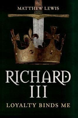 Richard III: Loyalty Binds Me - Matthew Lewis - cover