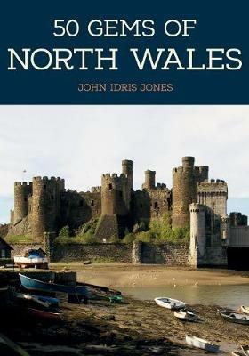 50 Gems of North Wales: The History & Heritage of the Most Iconic Places - John Idris Jones - cover