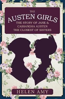 The Austen Girls: The Story of Jane & Cassandra Austen, the Closest of Sisters - Helen Amy - cover