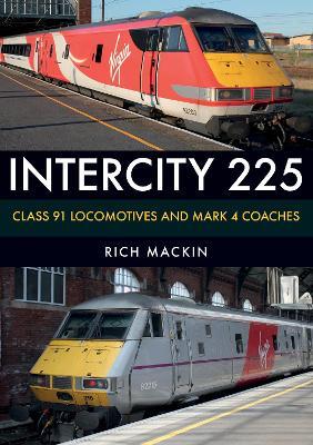 InterCity 225: Class 91 Locomotives and Mark 4 Coaches - Rich Mackin - cover