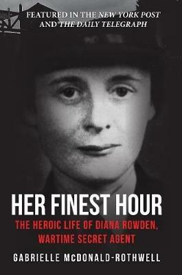 Her Finest Hour: The Heroic Life of Diana Rowden, Wartime Secret Agent - Gabrielle McDonald-Rothwell - cover