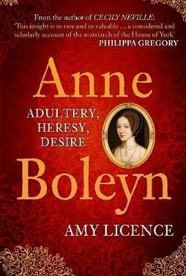 Anne Boleyn: Adultery, Heresy, Desire - Amy Licence - cover