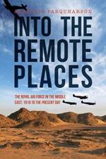 Into the Remote Places: The Royal Air Force in the Middle East 1918 to the Present Day