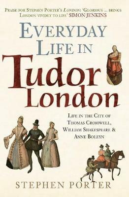 Everyday Life in Tudor London: Life in the City of Thomas Cromwell, William Shakespeare & Anne Boleyn - Stephen Porter - cover
