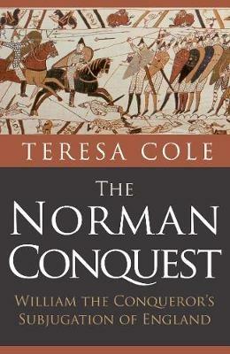 The Norman Conquest: William the Conqueror's Subjugation of England - Teresa Cole - cover