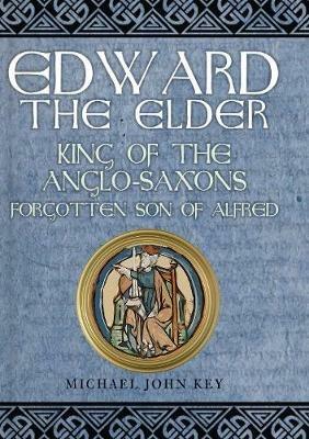 Edward the Elder: King of the Anglo-Saxons, Forgotten Son of Alfred - Michael John Key - cover