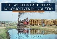 The World's Last Steam Locomotives in Industry: The 20th Century - Gordon Edgar - cover