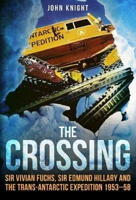 The Crossing: Sir Vivian Fuchs, Sir Edmund Hillary and the Trans-Antarctic Expedition 1953-58 - John Knight - cover