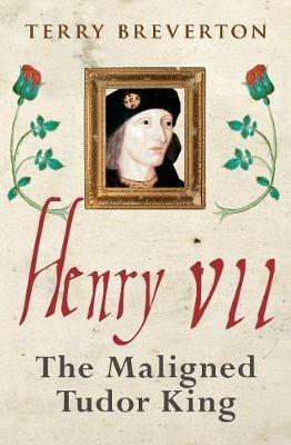 Henry VII: The Maligned Tudor King - Terry Breverton - cover