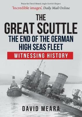 The Great Scuttle: The End of the German High Seas Fleet: Witnessing History - David Meara - cover