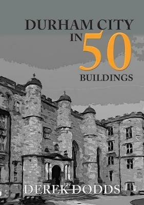 Durham City in 50 Buildings - Derek Dodds - cover