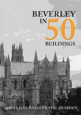 Beverley in 50 Buildings - Lorna Jane Harvey,Phil Dearden - cover