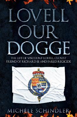 Lovell our Dogge: The Life of Viscount Lovell, Closest Friend of Richard III and Failed Regicide - Michele Schindler - cover