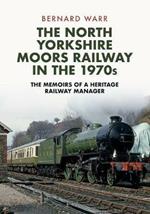 The North Yorkshire Moors Railway in the 1970s: The Memoirs of a Heritage Railway Manager