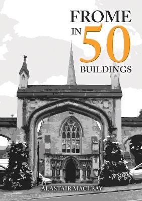 Frome in 50 Buildings - Alastair MacLeay - cover