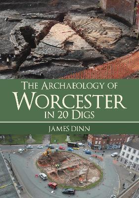 The Archaeology of Worcester in 20 Digs - James Dinn - cover