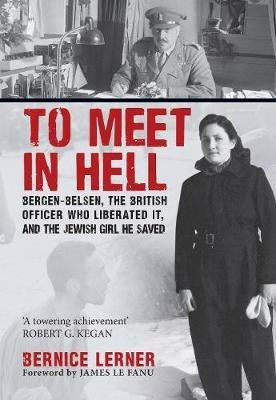 To Meet in Hell: Bergen-Belsen, the British Officer Who Liberated It, and the Jewish Girl He Saved - Bernice Lerner - cover