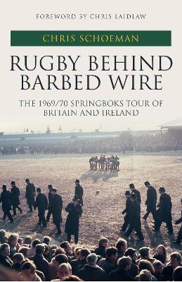 Rugby Behind Barbed Wire: The 1969/70 Springboks Tour of Britain and Ireland - Chris Schoeman - cover