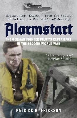 Alarmstart: The German Fighter Pilot's Experience in the Second World War: Northwestern Europe – from the Battle of Britain to the Battle of Germany - Patrick G. Eriksson - cover