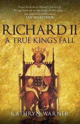 Richard II: A True King's Fall - Kathryn Warner - cover