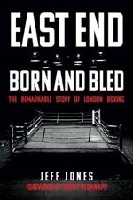 East End Born and Bled: The Remarkable Story of London Boxing