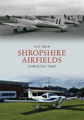 Shropshire Airfields Through Time - Alec Brew - cover