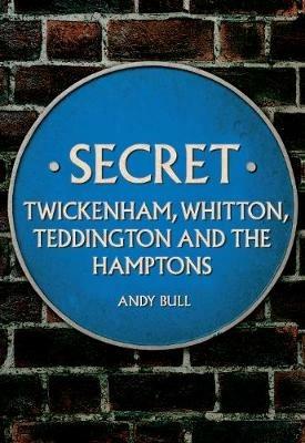 Secret Twickenham, Whitton, Teddington and the Hamptons - Andy Bull - cover