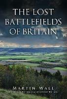 The Lost Battlefields of Britain - Martin Wall - cover