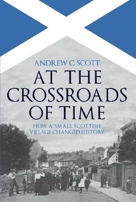 At the Crossroads of Time: How a Small Scottish Village Changed History - Andrew C. Scott - cover