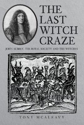The Last Witch Craze: John Aubrey, the Royal Society and the Witches - Tony McAleavy - cover