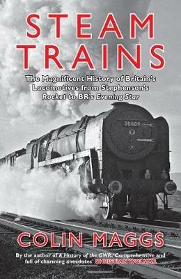 Steam Trains: The Magnificent History of Britain's Locomotives from Stephenson's Rocket to BR's Evening Star - Colin Maggs - cover
